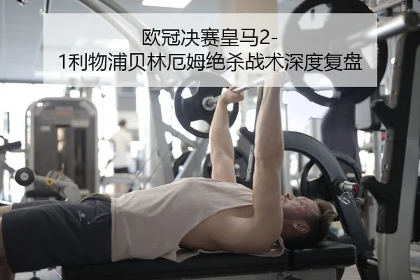 欧冠决赛皇马2-1利物浦贝林厄姆绝杀战术深度复盘